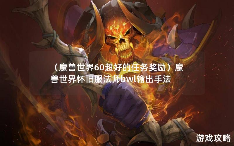 （魔兽世界60超好的任务奖励）魔兽世界怀旧服法师bwl输出手法