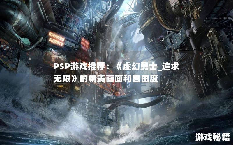 PSP游戏推荐：《虚幻勇士_追求无限》的精美画面和自由度