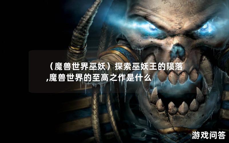 （魔兽世界巫妖）探索巫妖王的陨落,魔兽世界的至高之作是什么