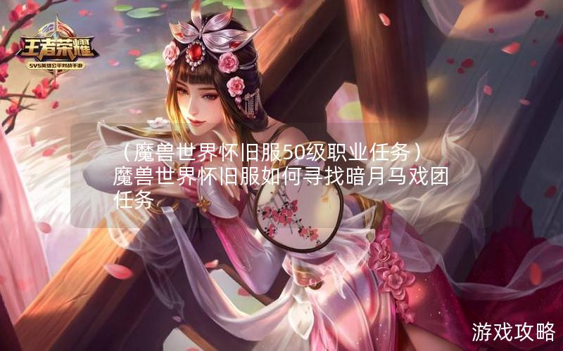 （魔兽世界怀旧服50级职业任务）魔兽世界怀旧服如何寻找暗月马戏团任务