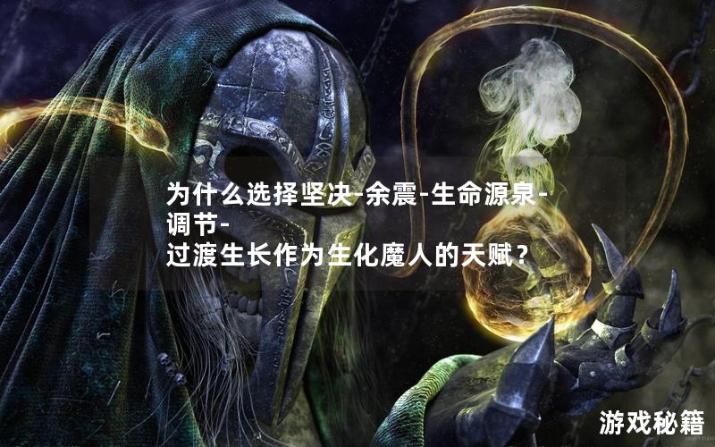 为什么选择坚决-余震-生命源泉-调节-过渡生长作为生化魔人的天赋？