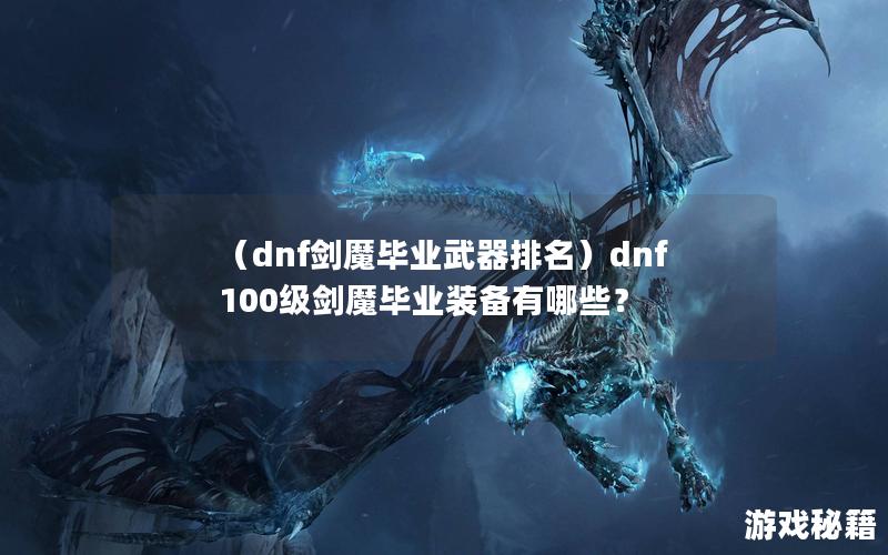 （dnf剑魔毕业武器排名）dnf100级剑魔毕业装备有哪些？