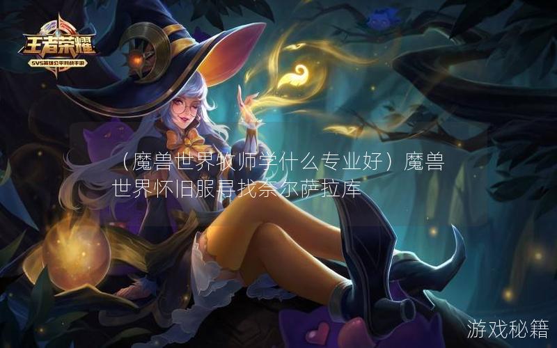 （魔兽世界牧师学什么专业好）魔兽世界怀旧服寻找奈尔萨拉库