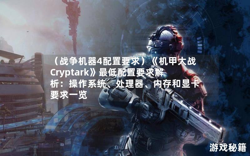 （战争机器4配置要求）《机甲大战Cryptark》最低配置要求解析：操作系统、处理器、内存和显卡要求一览