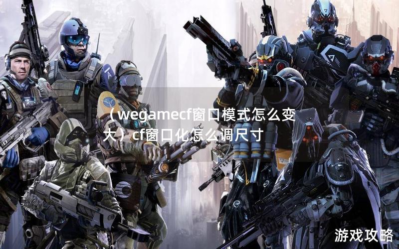 （wegamecf窗口模式怎么变大）cf窗口化怎么调尺寸