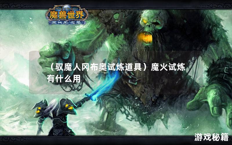 （驭魔人冈布奥试炼道具）魔火试炼有什么用