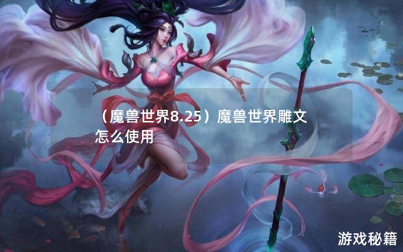 （魔兽世界8.25）魔兽世界雕文怎么使用