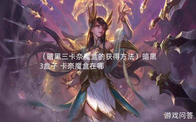 （暗黑三卡奈魔盒的获得方法）暗黑3盒子 卡奈魔盒在哪