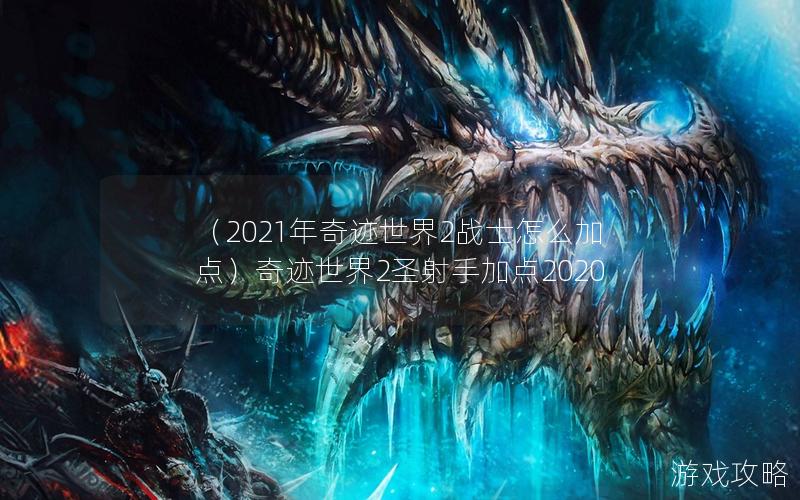 （2021年奇迹世界2战士怎么加点）奇迹世界2圣射手加点2020