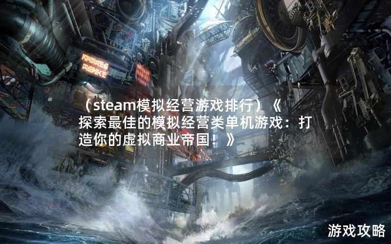 （steam模拟经营游戏排行）《探索最佳的模拟经营类单机游戏：打造你的虚拟商业帝国！》