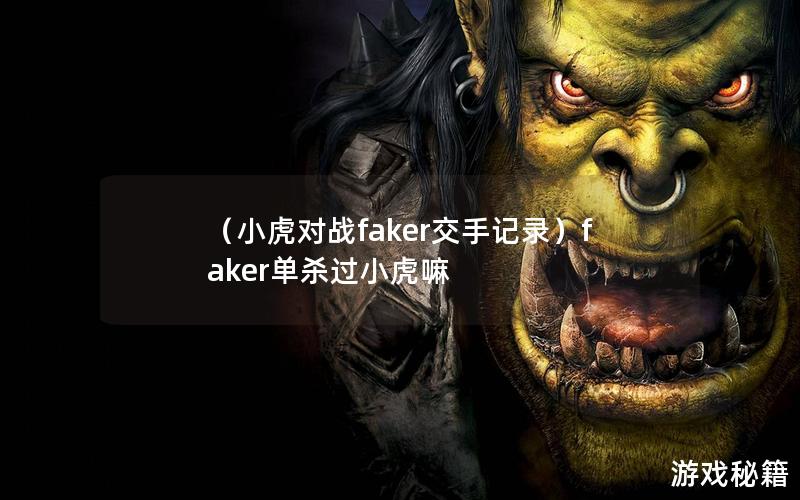 （小虎对战faker交手记录）faker单杀过小虎嘛