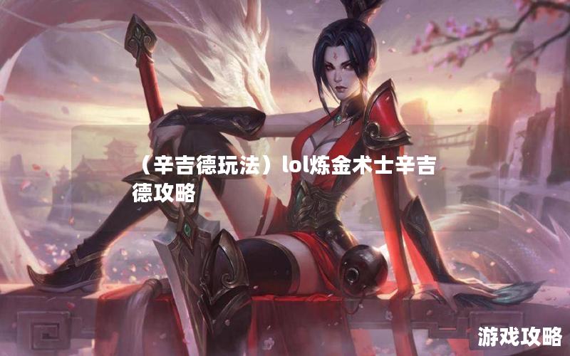 （辛吉德玩法）lol炼金术士辛吉德攻略