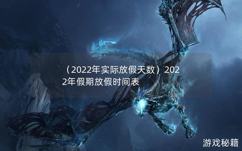 （2022年实际放假天数）2022年假期放假时间表