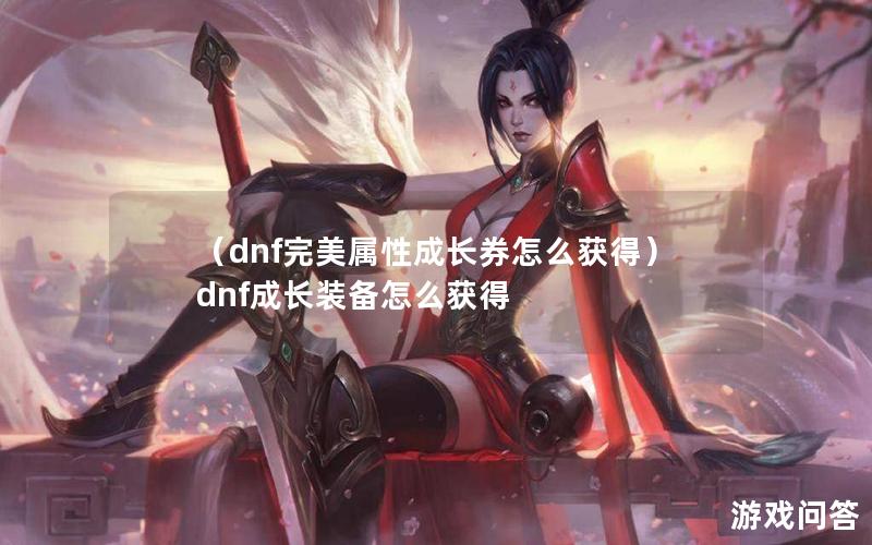 （dnf完美属性成长券怎么获得）dnf成长装备怎么获得