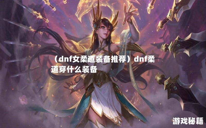 （dnf女柔道装备推荐）dnf柔道穿什么装备