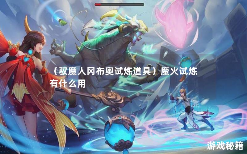 （驭魔人冈布奥试炼道具）魔火试炼有什么用