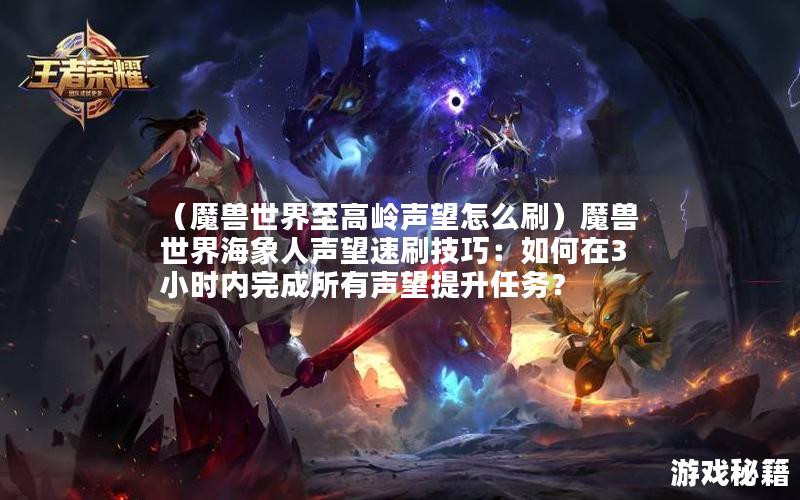 （魔兽世界至高岭声望怎么刷）魔兽世界海象人声望速刷技巧：如何在3小时内完成所有声望提升任务？