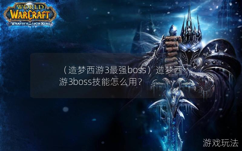 （造梦西游3最强boss）造梦西游3boss技能怎么用？