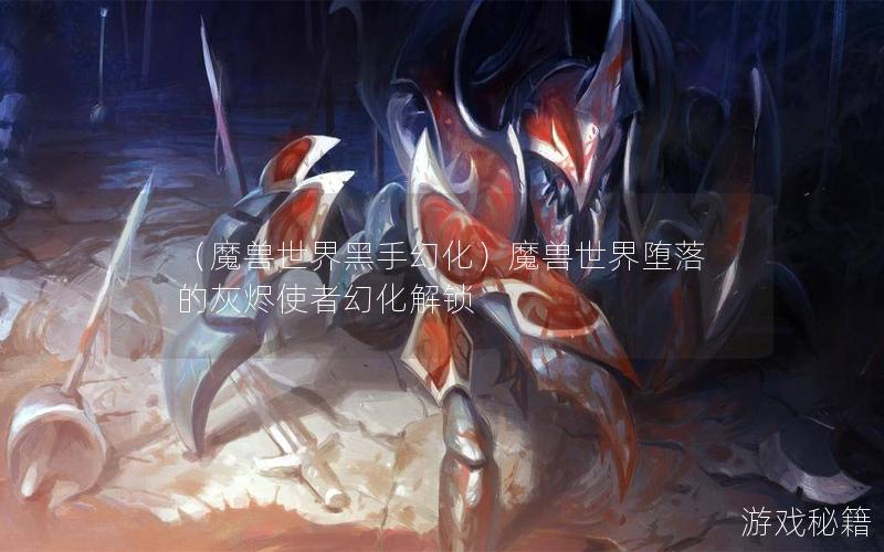 （魔兽世界黑手幻化）魔兽世界堕落的灰烬使者幻化解锁