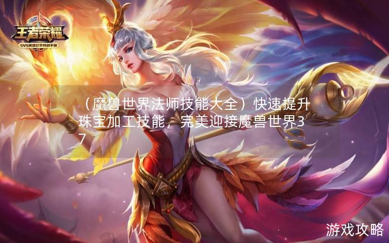 （魔兽世界法师技能大全）快速提升珠宝加工技能，完美迎接魔兽世界37