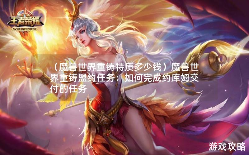 （魔兽世界重铸特质多少钱）魔兽世界重铸盟约任务：如何完成约库姆交付的任务