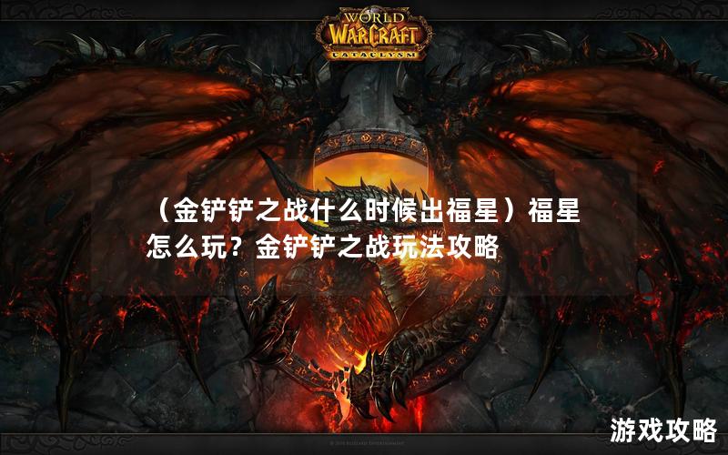 （金铲铲之战什么时候出福星）福星怎么玩？金铲铲之战玩法攻略