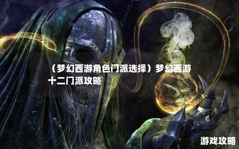 （梦幻西游角色门派选择）梦幻西游十二门派攻略