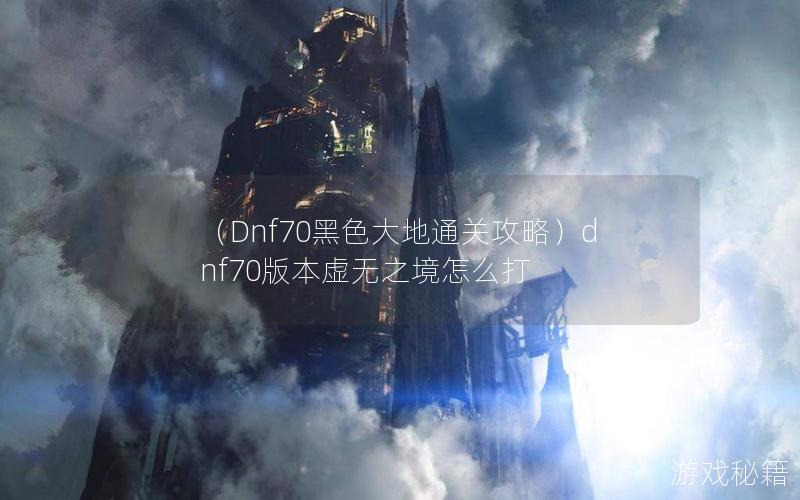 （Dnf70黑色大地通关攻略）dnf70版本虚无之境怎么打