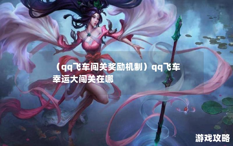 （qq飞车闯关奖励机制）qq飞车幸运大闯关在哪