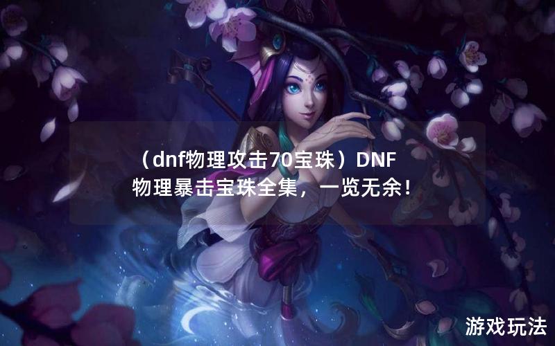 （dnf物理攻击70宝珠）DNF物理暴击宝珠全集，一览无余！