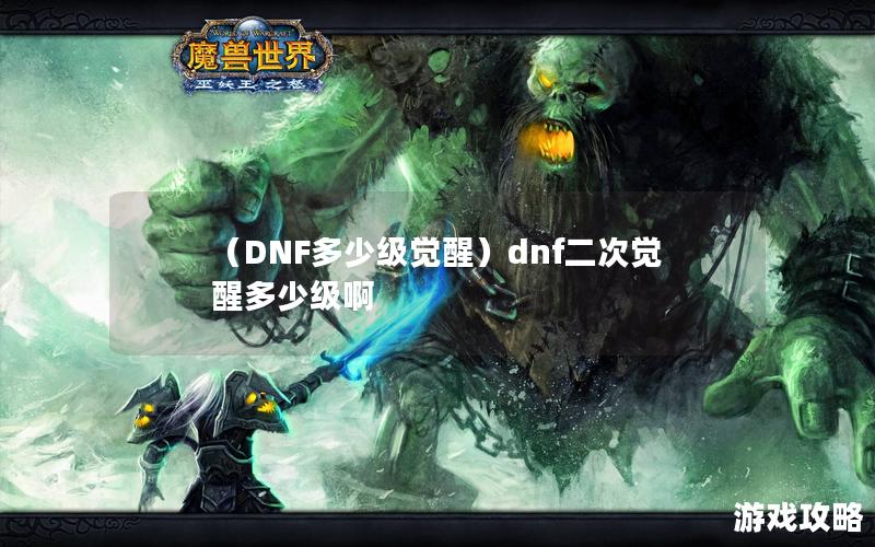 （DNF多少级觉醒）dnf二次觉醒多少级啊