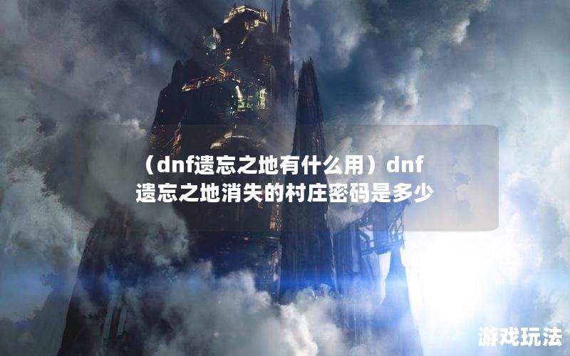 （dnf遗忘之地有什么用）dnf遗忘之地消失的村庄密码是多少