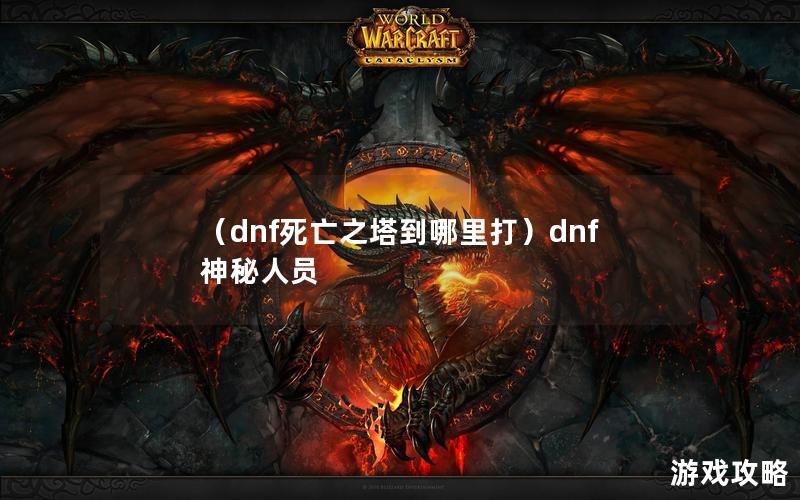 （dnf死亡之塔到哪里打）dnf神秘人员