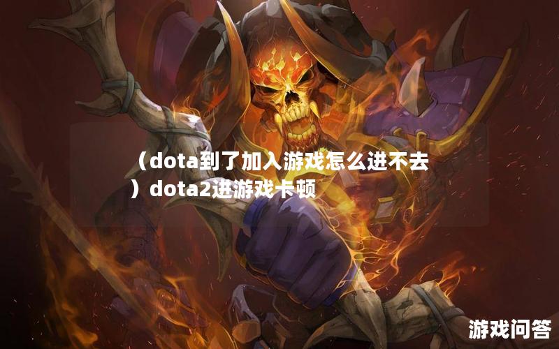 （dota到了加入游戏怎么进不去）dota2进游戏卡顿