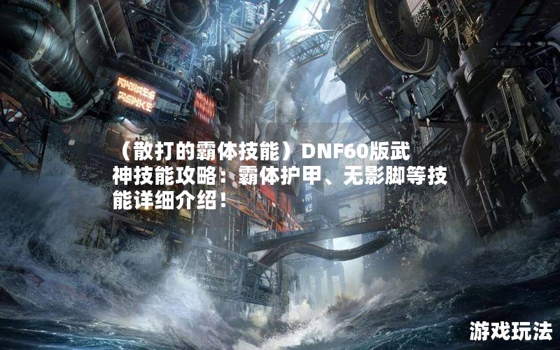 （散打的霸体技能）DNF60版武神技能攻略：霸体护甲、无影脚等技能详细介绍！