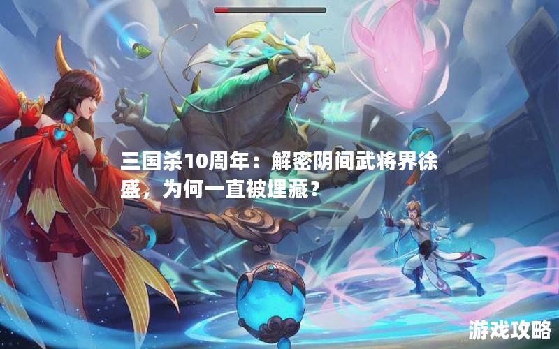 三国杀10周年：解密阴间武将界徐盛，为何一直被埋藏？