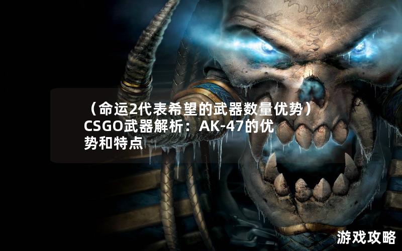 （命运2代表希望的武器数量优势）CSGO武器解析：AK-47的优势和特点