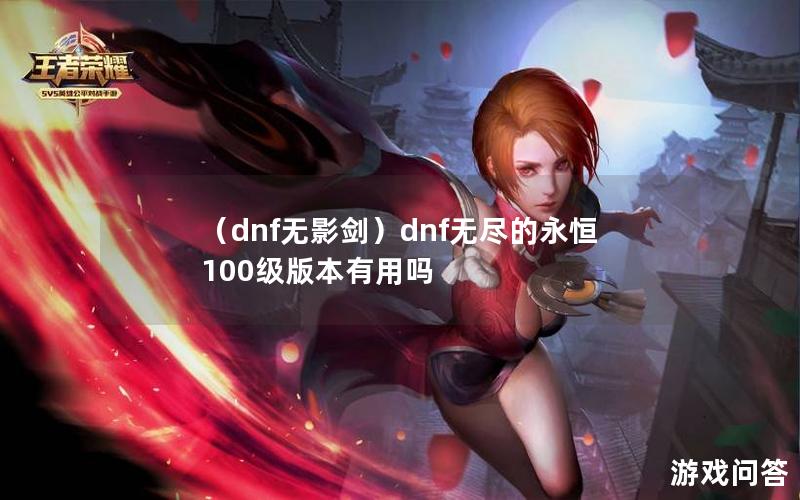 （dnf无影剑）dnf无尽的永恒100级版本有用吗