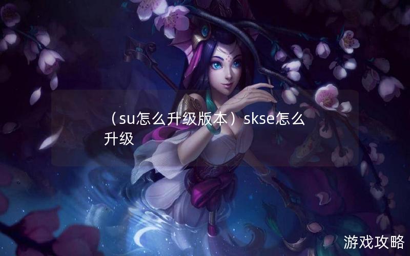 （su怎么升级版本）skse怎么升级