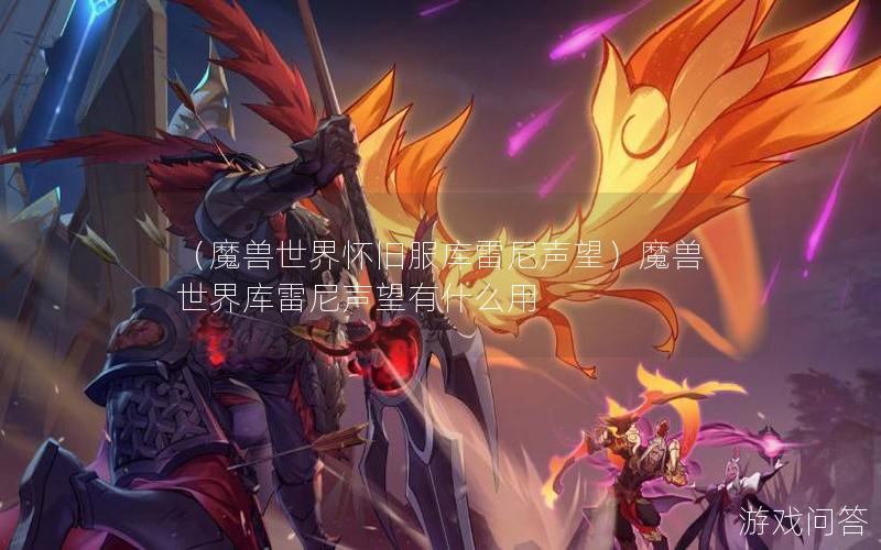 （魔兽世界怀旧服库雷尼声望）魔兽世界库雷尼声望有什么用