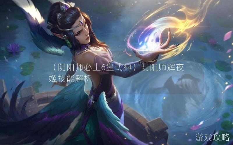 （阴阳师必上6星式神）阴阳师辉夜姬技能解析