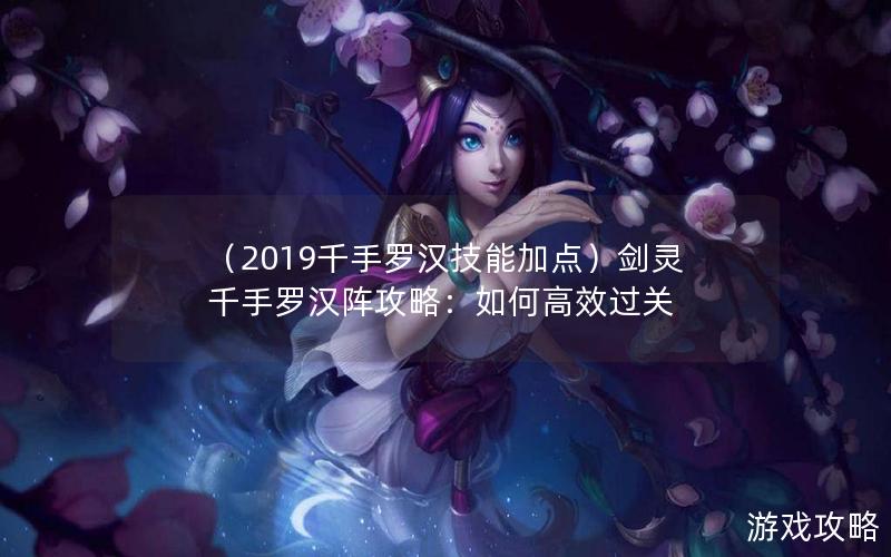 （2019千手罗汉技能加点）剑灵千手罗汉阵攻略：如何高效过关