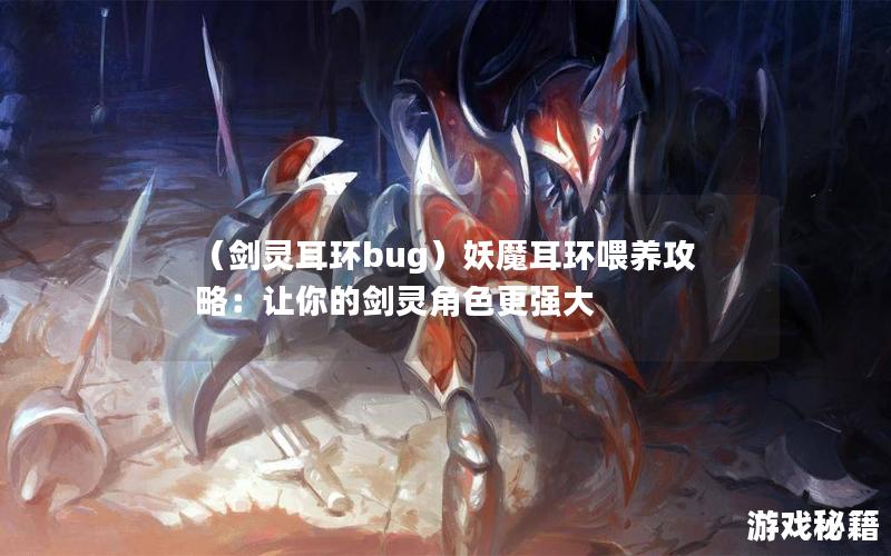 （剑灵耳环bug）妖魔耳环喂养攻略：让你的剑灵角色更强大