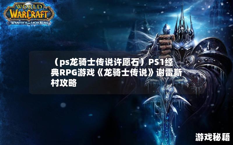 （ps龙骑士传说许愿石）PS1经典RPG游戏《龙骑士传说》谢雷斯村攻略