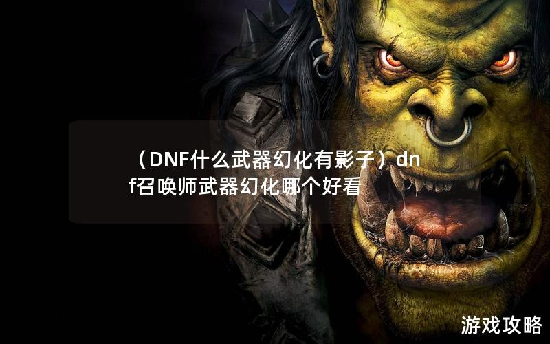 （DNF什么武器幻化有影子）dnf召唤师武器幻化哪个好看