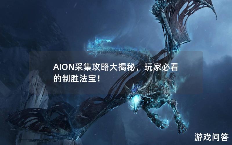 AION采集攻略大揭秘，玩家必看的制胜法宝！