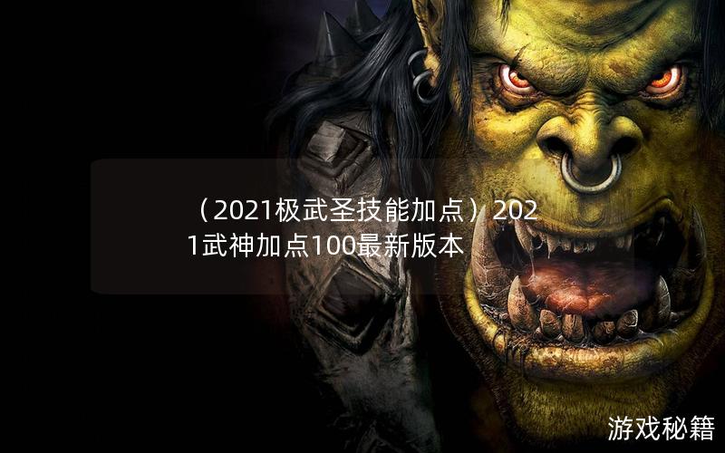 （2021极武圣技能加点）2021武神加点100最新版本