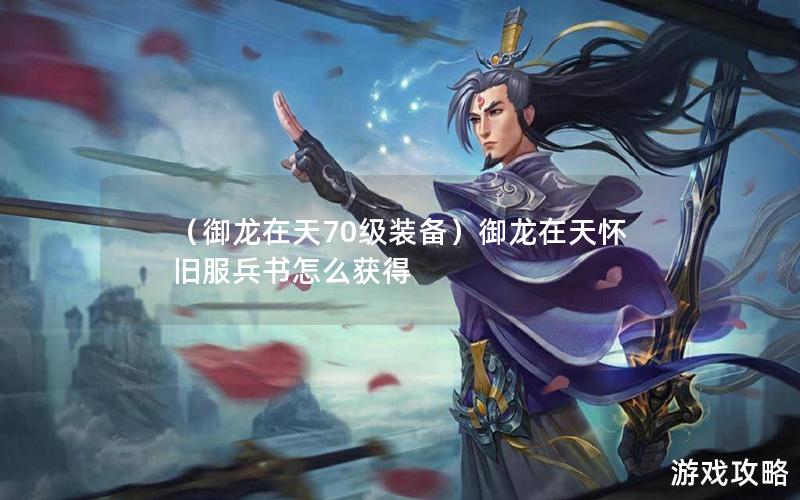 （御龙在天70级装备）御龙在天怀旧服兵书怎么获得