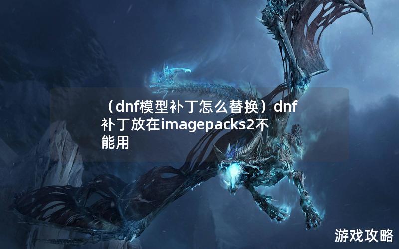 （dnf模型补丁怎么替换）dnf补丁放在imagepacks2不能用