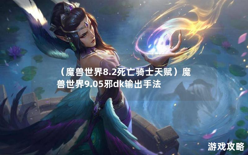 （魔兽世界8.2死亡骑士天赋）魔兽世界9.05邪dk输出手法